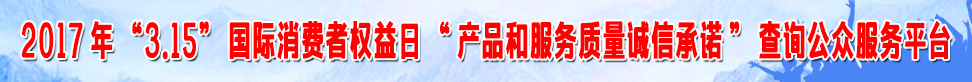 2017年315國(guó)際消費(fèi)者權(quán)益日產(chǎn)品和服務(wù)質(zhì)量誠(chéng)信承諾查詢(xún)公眾服務(wù)平臺(tái)
